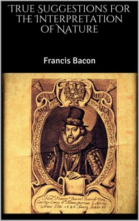 True Suggestions for the Interpretation of Nature - Francis Bacon - E-Book