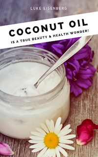 Coconut Oil is a true Beauty & Health Wonder - Luke Eisenberg - E-Book