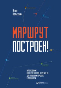Маршрут построен! Применение карт путешествия потребителя для повышения продаж и лояльности - Илья Балахнин - E-Book