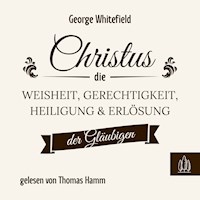 Christus – die Weisheit, Gerechtigkeit, Heiligung und Erlösung der Gläubigen - George Whitefield - Hörbuch