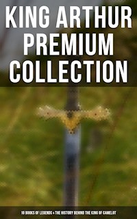 King Arthur Premium Collection: 10 Books of Legends & The History Behind The King of Camelot - Thomas Malory - E-Book