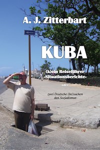 KUBA (k)ein Reiseführer -Situationsberichte- - AJ Zittebart - E-Book