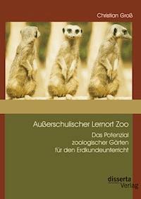 Außerschulischer Lernort Zoo: Das Potenzial zoologischer Gärten für den Erdkundeunterricht - Christian Groß - E-Book