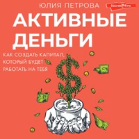Активные деньги. Как создать капитал, который будет работать на тебя - Юлия Петрова - Hörbuch
