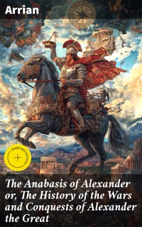The Anabasis of Alexander or, The History of the Wars and Conquests of Alexander the Great - Arrian - E-Book