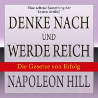 Denke nach und werde reich: Die Gesetze von Erfolg - Eine seltene Sammlung der besten Artikel von Napoleon Hill (Ungekürzt) - Napoleon Hill - Hörbuch