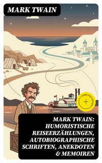 Mark Twain: Humoristische Reiseerzählungen, Autobiographische Schriften, Anekdoten & Memoiren - Mark Twain - E-Book