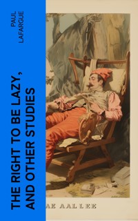 The Right to Be Lazy, and Other Studies - Paul Lafargue - E-Book