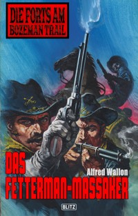 Die Forts am Bozeman Trail 04: Das Fettermann-Massaker - Alfred Wallon - E-Book