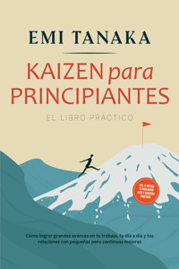 Kaizen para principiantes – El libro práctico: Cómo lograr grandes avances en tu trabajo, tu día a día y tus relaciones con pequeñas pero continuas mejoras – incluido el método 5S para mayor éxito y ejercicios prácticos - Emi Tanaka - E-Book
