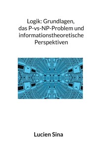 Logik: Grundlagen, das P-vs-NP-Problem und informationstheoretische Perspektiven - Lucien Sina - E-Book