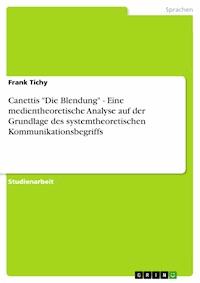 Canettis "Die Blendung" - Eine medientheoretische Analyse auf der Grundlage des systemtheoretischen Kommunikationsbegriffs - Frank Tichy - E-Book