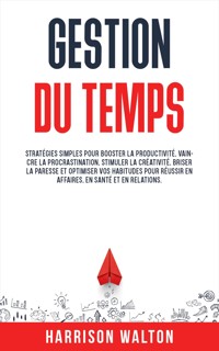 Gestion du temps: Stratégies simples pour booster la productivité, vaincre la procrastination, stimuler la créativité, briser la paresse et optimiser vos habitudes pour réussir en affaires, en santé et en relations. - Harrison Walton - E-Book