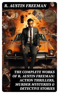 The Complete Works of R. Austin Freeman: Action Thrillers, Murder Mysteries & Detective Stories - R. Austin Freeman - E-Book
