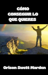 Cómo conseguir lo que quieres (traducido) - Orison Swett Marden - E-Book