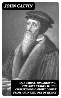 An Admonition showing, the Advantages which Christendom might derive from an Inventory of Relics - John Calvin - E-Book