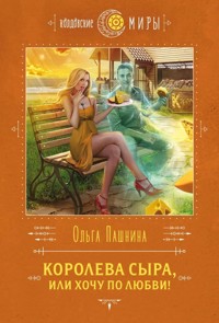 Королева сыра, или Хочу по любви! - Ольга Пашнина - E-Book