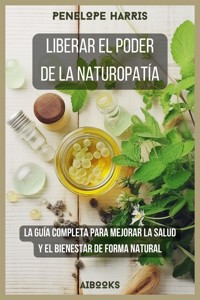 Liberar el poder de la naturopatía - penelope harris - E-Book