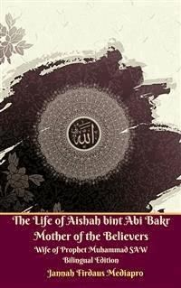The Life of Aishah bint Abi Bakr Mother of the Believers Wife of Prophet Muhammad SAW Bilingual Edition - Jannah Firdaus Mediapro - E-Book