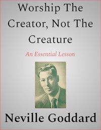 Worship The Creator, Not The Creature - Neville Goddard - E-Book