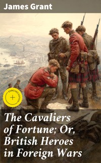 The Cavaliers of Fortune; Or, British Heroes in Foreign Wars - James Grant - E-Book
