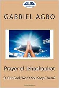 Prayer Of Jehoshaphat: ”O Our God, Won'T You Stop Them?” - Gabriel Agbo - E-Book