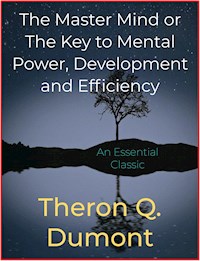 The Master Mind or The Key to Mental Power, Development and Efficiency - Theron Q. Dumont - E-Book