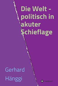Die Welt - politisch in akuter Schieflage - Gerhard Hänggi - E-Book