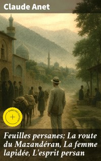 Feuilles persanes; La route du Mazandéran, La femme lapidée, L'esprit persan - Claude Anet - E-Book