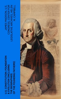 U.S. Constitution: Foundation & Evolution (Including the Biographies of the Founding Fathers) - James Madison - E-Book