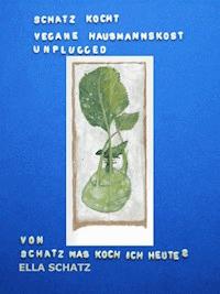 Schatz kocht vegane Hausmannskost - unplugged - Ella Schatz - E-Book