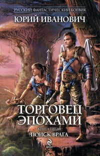 Торговец эпохами. Книга пятая. Поиск врага - Юрий Иванович - E-Book