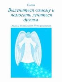 Вылечиться самому и помогать лечиться другим - Сатия - E-Book