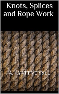 Knots, Splices and Rope Work - A. Hyatt Verrill - E-Book
