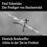 Paul Schneider - Martyrium und Mahnung Dietrich Bonhoeffer - Allein in der Tat ist Freiheit - Karl Würzburger - Hörbuch