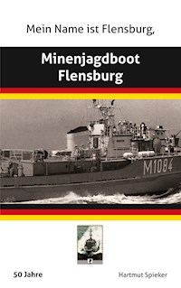Meine Name ist Flensburg, Minenjagdboot Flensburg - Hartmut Spieker - E-Book