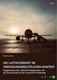 Die Luftsicherheit im verfassungsrechtlichen Kontext. Möglichkeiten des Luftsicherheitsgesetzes und die Vereinbarkeit mit der deutschen Verfassung - Stefanie Liesig - E-Book