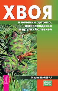 Хвоя в лечении артрита, остеохондроза и других болезней - Полевая Мария - E-Book