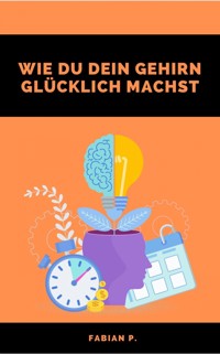 Wie du dein Gehirn glücklich machst - Fabian Pscherer - E-Book