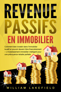 REVENUS PASSIFS EN IMMOBILIER: Comment bien investir dans l'immobilier locatif et pouvoir devenir libre financièrement – L'investissement immobilier intelligent pour une prévoyance retraite parfaite - William Lakefield - E-Book