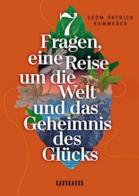 7 Fragen, eine Reise um die Welt und das Geheimnis des Glücks - Patrick Kammerer - E-Book