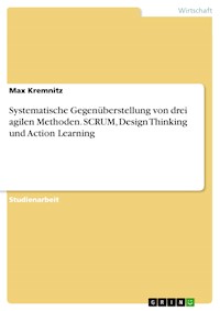 Systematische Gegenüberstellung von drei agilen Methoden. SCRUM, Design Thinking und Action Learning - Max Kremnitz - E-Book