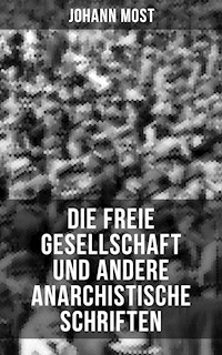 Die freie Gesellschaft und andere anarchistische Schriften - Johann Most - E-Book