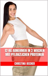 12 kg abnehmen in 2 Wochen mit pflanzlichen Proteinen - Christina Becher - E-Book