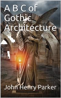 A B C of Gothic Architecture - John Henry Parker - E-Book