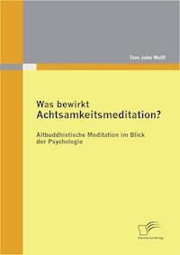 Was bewirkt Achtsamkeitsmeditation? Altbuddhistische Meditation im Blick der Psychologie - Tom John Wolff - E-Book