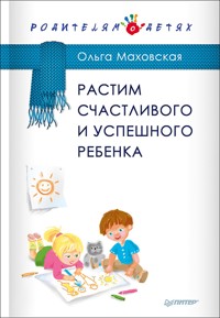 Растим счастливого и успешного ребенка - О. Маховская - E-Book