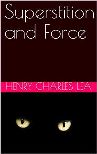 Superstition and Force / Essays on The Wager of Law—The Wager of Battle—The Ordeal—Torture - Henry Charles Lea - E-Book