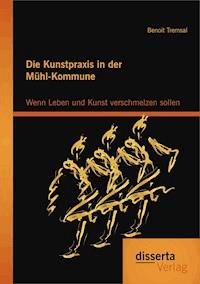 Die Kunstpraxis in der Mühl-Kommune. Wenn Leben und Kunst verschmelzen sollen - Benoit Tremsal - E-Book