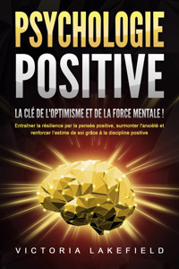 PSYCHOLOGIE POSITIVE - La clé de l'optimisme et de la force mentale !: Entraîner la résilience par la pensée positive, surmonter l'anxiété et renforcer l'estime de soi grâce à la discipline positive - Victoria Lakefield - E-Book